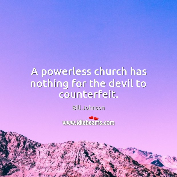 A powerless church has nothing for the devil to counterfeit. Bill Johnson Picture Quote
