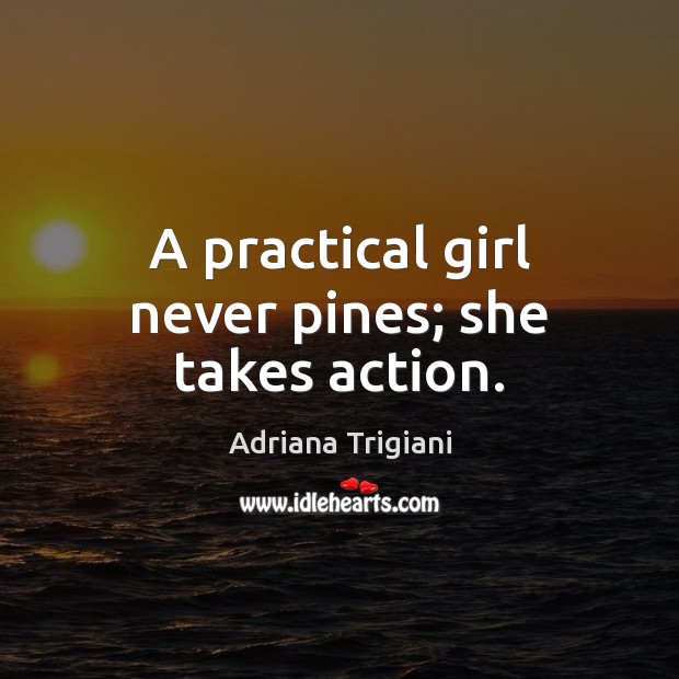 A practical girl never pines; she takes action. Adriana Trigiani Picture Quote