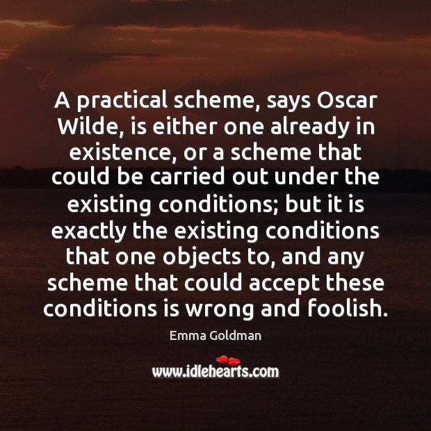 A practical scheme, says Oscar Wilde, is either one already in existence, Emma Goldman Picture Quote
