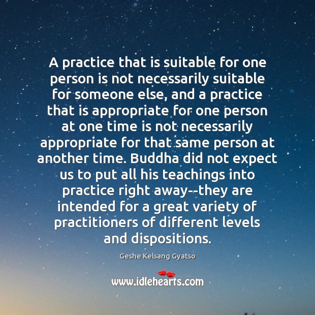 A practice that is suitable for one person is not necessarily suitable Geshe Kelsang Gyatso Picture Quote