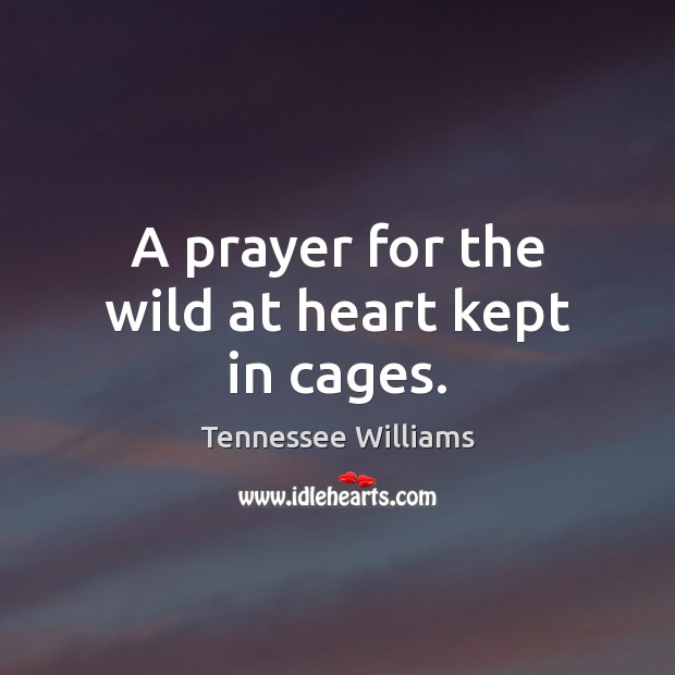 A prayer for the wild at heart kept in cages. Tennessee Williams Picture Quote