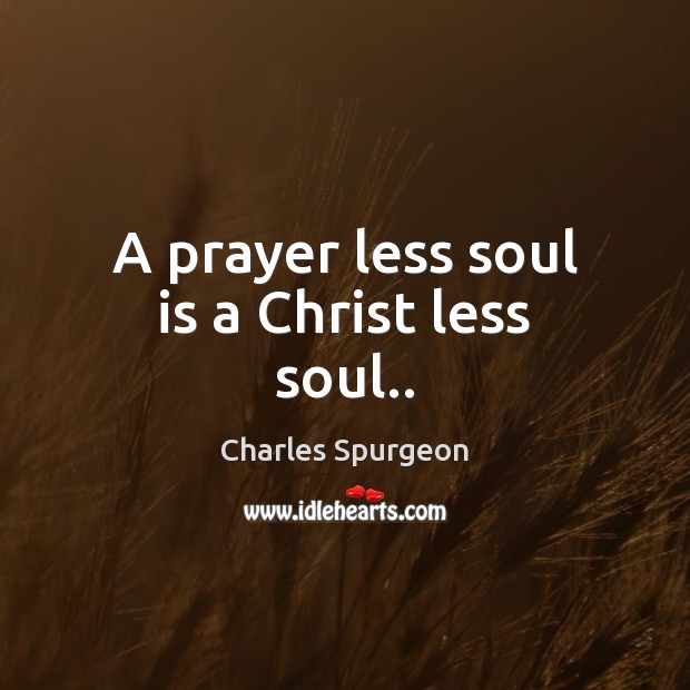 A prayer less soul is a Christ less soul.. Soul Quotes Image
