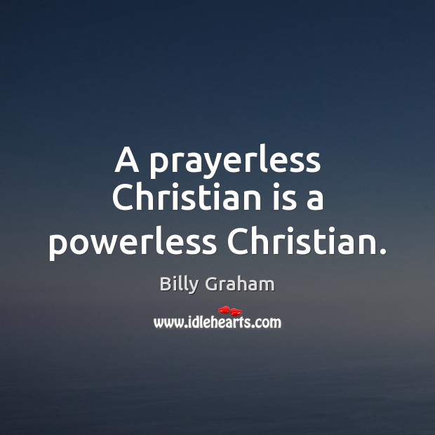 A prayerless Christian is a powerless Christian. Billy Graham Picture Quote