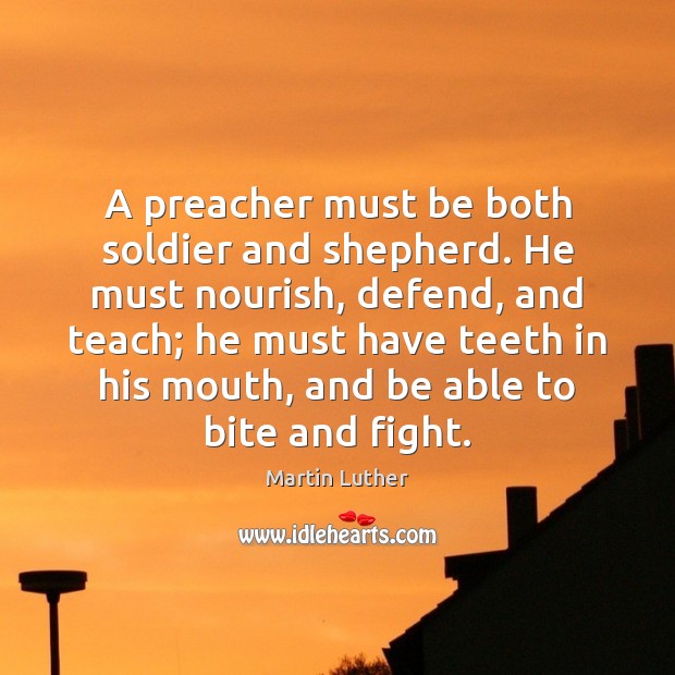 A preacher must be both soldier and shepherd. He must nourish, defend, Martin Luther Picture Quote