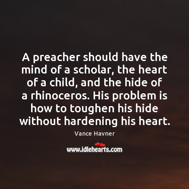 A preacher should have the mind of a scholar, the heart of Vance Havner Picture Quote