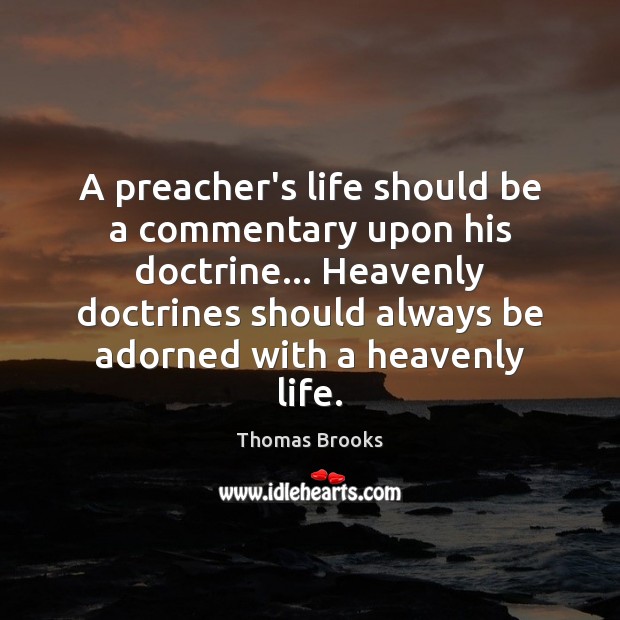 A preacher’s life should be a commentary upon his doctrine… Heavenly doctrines Thomas Brooks Picture Quote