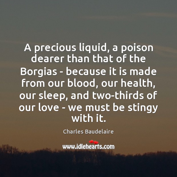 A precious liquid, a poison dearer than that of the Borgias – Charles Baudelaire Picture Quote