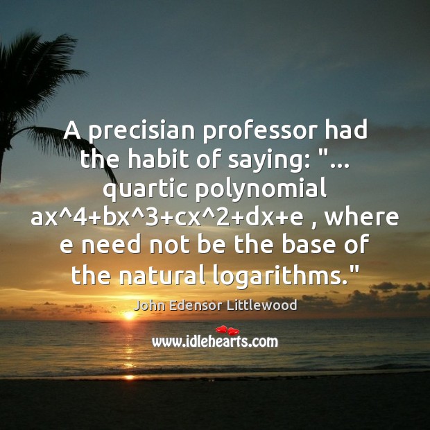 A precisian professor had the habit of saying: “… quartic polynomial ax^4+bx^3+ John Edensor Littlewood Picture Quote