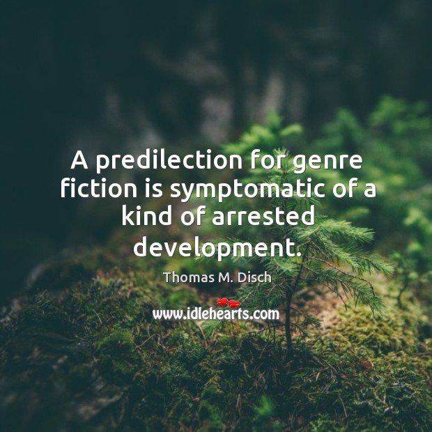 A predilection for genre fiction is symptomatic of a kind of arrested development. Thomas M. Disch Picture Quote