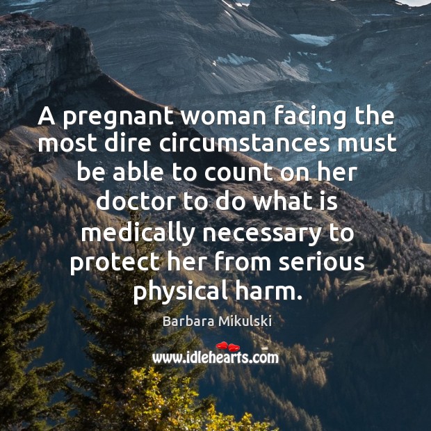 A pregnant woman facing the most dire circumstances must be able to count on her Barbara Mikulski Picture Quote