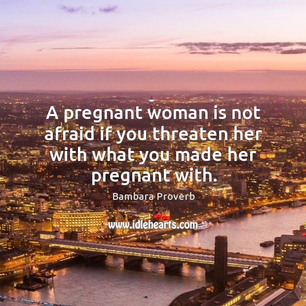A pregnant woman is not afraid if you threaten her Bambara Proverbs Image