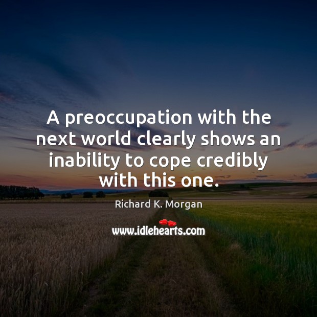 A preoccupation with the next world clearly shows an inability to cope Richard K. Morgan Picture Quote