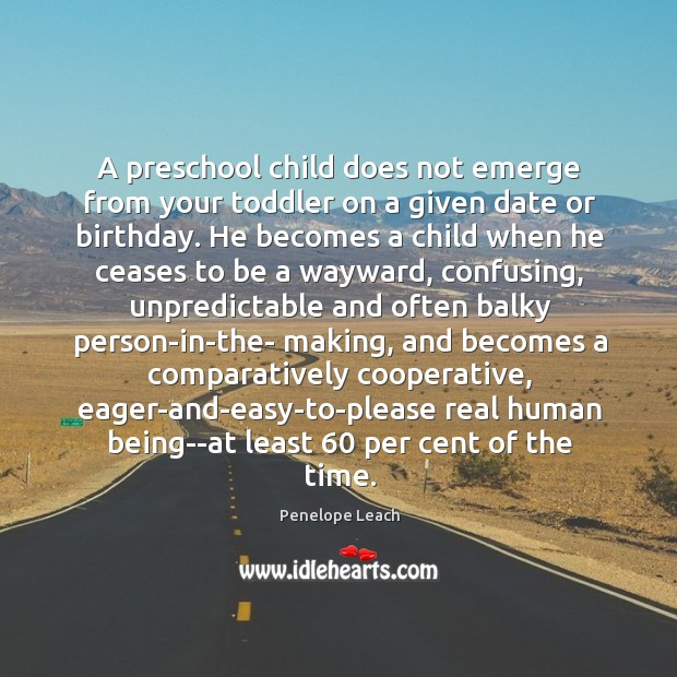 A preschool child does not emerge from your toddler on a given Penelope Leach Picture Quote