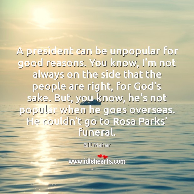 A president can be unpopular for good reasons. You know, I’m not Bill Maher Picture Quote