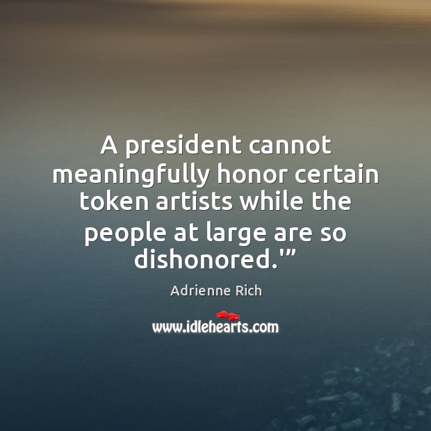 A president cannot meaningfully honor certain token artists while the people at Adrienne Rich Picture Quote
