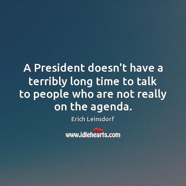 A President doesn’t have a terribly long time to talk to people Erich Leinsdorf Picture Quote