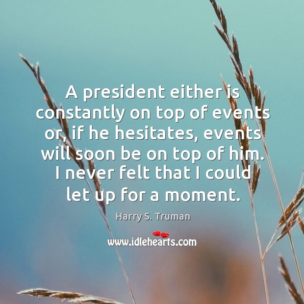 A president either is constantly on top of events or, if he hesitates Harry S. Truman Picture Quote