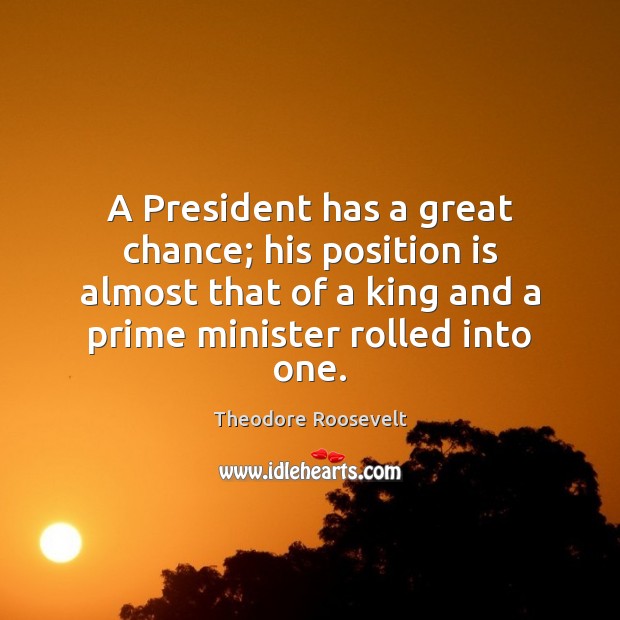 A President has a great chance; his position is almost that of Theodore Roosevelt Picture Quote