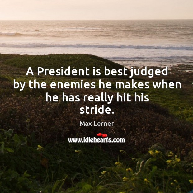 A president is best judged by the enemies he makes when he has really hit his stride. Max Lerner Picture Quote