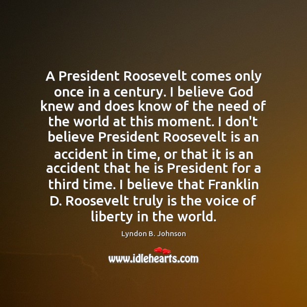 A President Roosevelt comes only once in a century. I believe God Lyndon B. Johnson Picture Quote