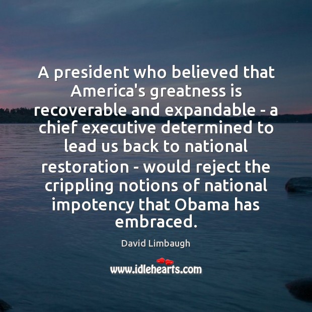 A president who believed that America’s greatness is recoverable and expandable – David Limbaugh Picture Quote