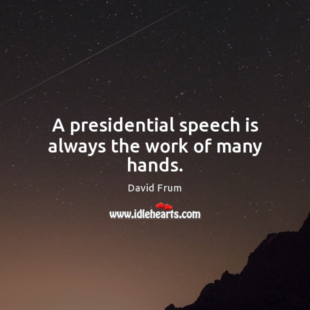 A presidential speech is always the work of many hands. David Frum Picture Quote