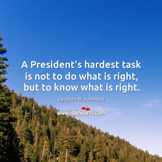 A president’s hardest task is not to do what is right, but to know what is right. Lyndon B. Johnson Picture Quote