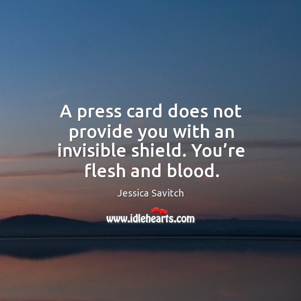 A press card does not provide you with an invisible shield. You’re flesh and blood. Jessica Savitch Picture Quote