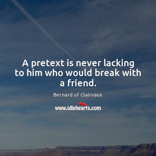 A pretext is never lacking to him who would break with a friend. Bernard of Clairvaux Picture Quote