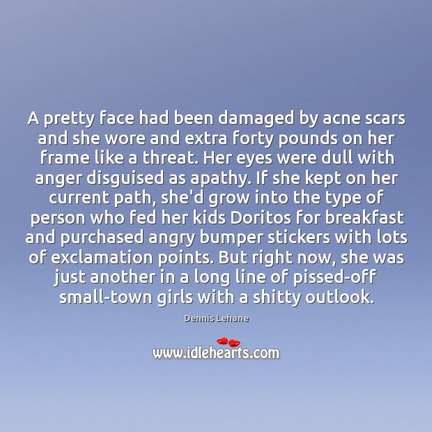 A pretty face had been damaged by acne scars and she wore Dennis Lehane Picture Quote