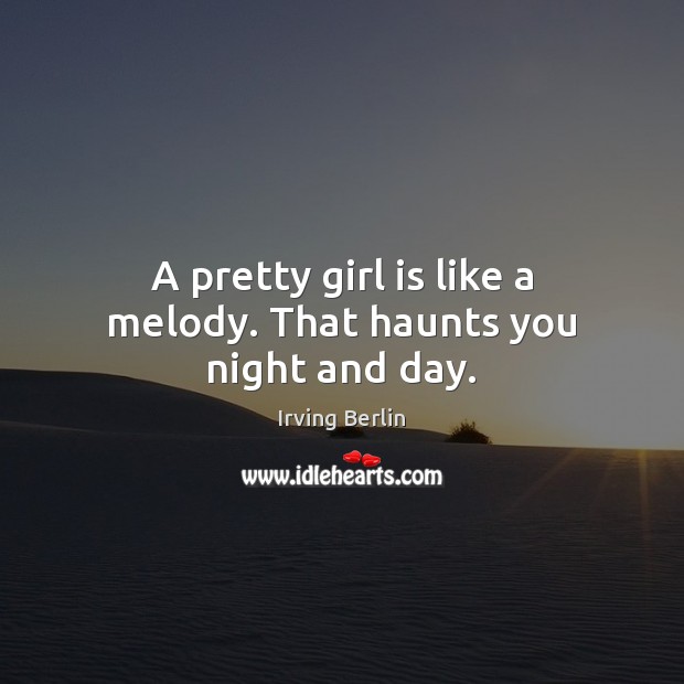 A pretty girl is like a melody. That haunts you night and day. Irving Berlin Picture Quote