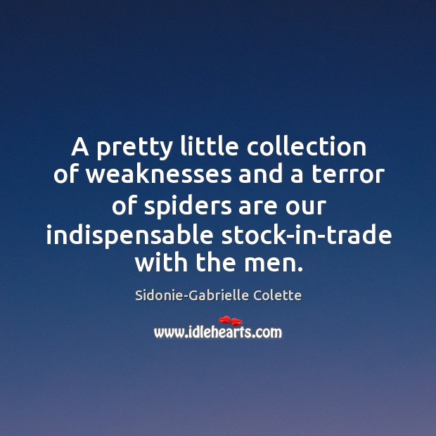 A pretty little collection of weaknesses and a terror of spiders are our indispensable stock-in-trade with the men. Sidonie-Gabrielle Colette Picture Quote