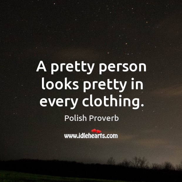 A pretty person looks pretty in every clothing. Polish Proverbs Image