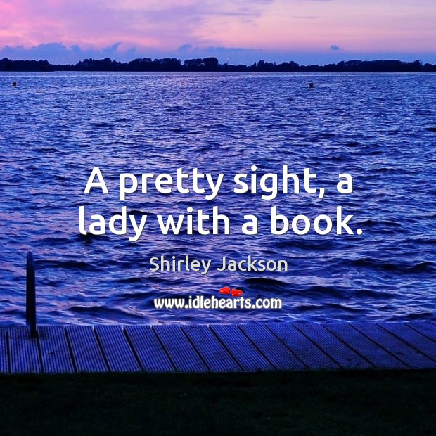 A pretty sight, a lady with a book. Shirley Jackson Picture Quote