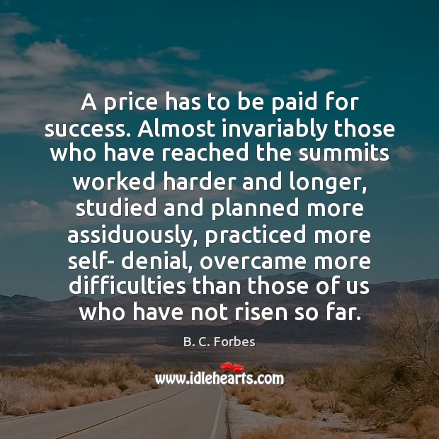 A price has to be paid for success. Almost invariably those who B. C. Forbes Picture Quote