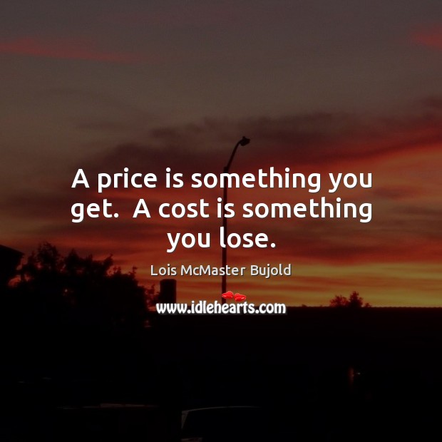 A price is something you get.  A cost is something you lose. Lois McMaster Bujold Picture Quote