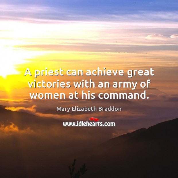 A priest can achieve great victories with an army of women at his command. Mary Elizabeth Braddon Picture Quote