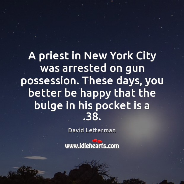 A priest in New York City was arrested on gun possession. These David Letterman Picture Quote