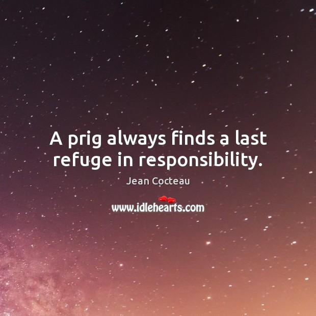 A prig always finds a last refuge in responsibility. Jean Cocteau Picture Quote