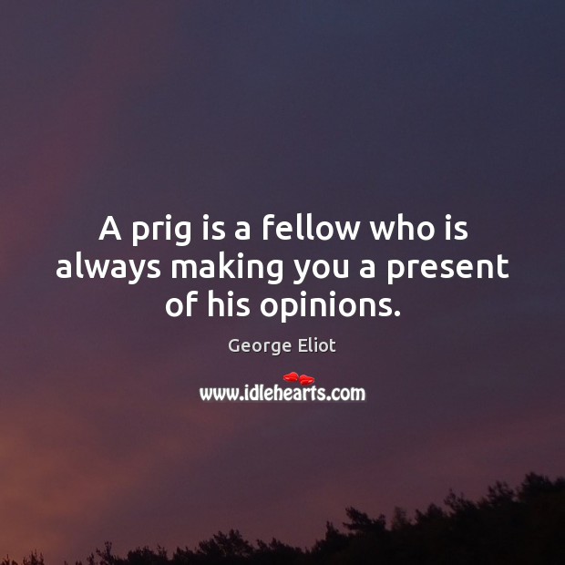 A prig is a fellow who is always making you a present of his opinions. George Eliot Picture Quote
