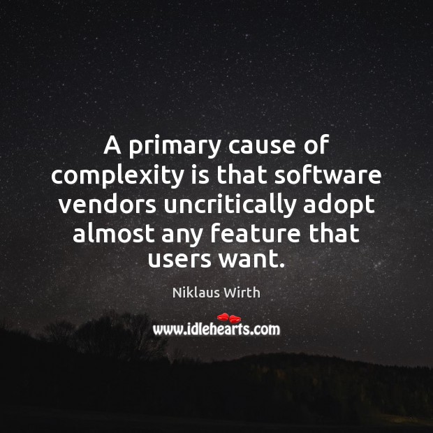 A primary cause of complexity is that software vendors uncritically adopt almost Niklaus Wirth Picture Quote