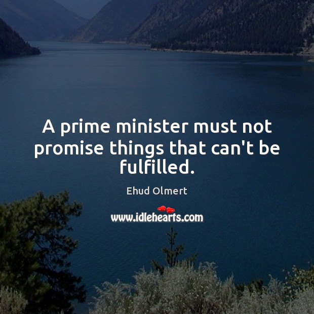 A prime minister must not promise things that can’t be fulfilled. Image