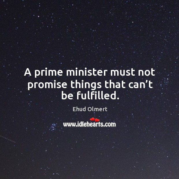 A prime minister must not promise things that can’t be fulfilled. Ehud Olmert Picture Quote
