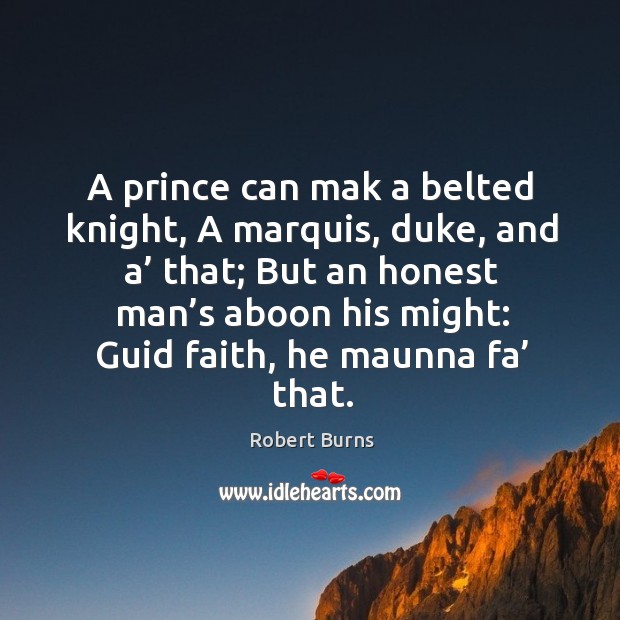 A prince can mak a belted knight, a marquis, duke, and a’ that; Robert Burns Picture Quote