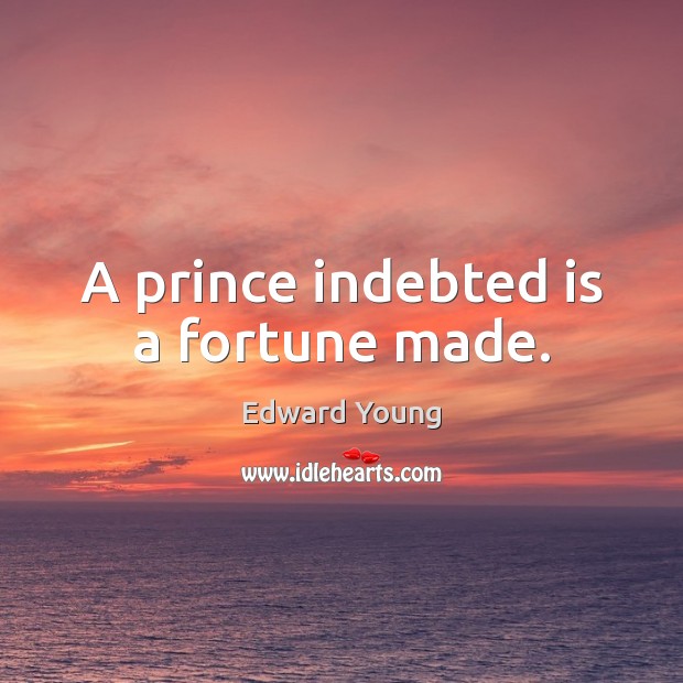 A prince indebted is a fortune made. Edward Young Picture Quote