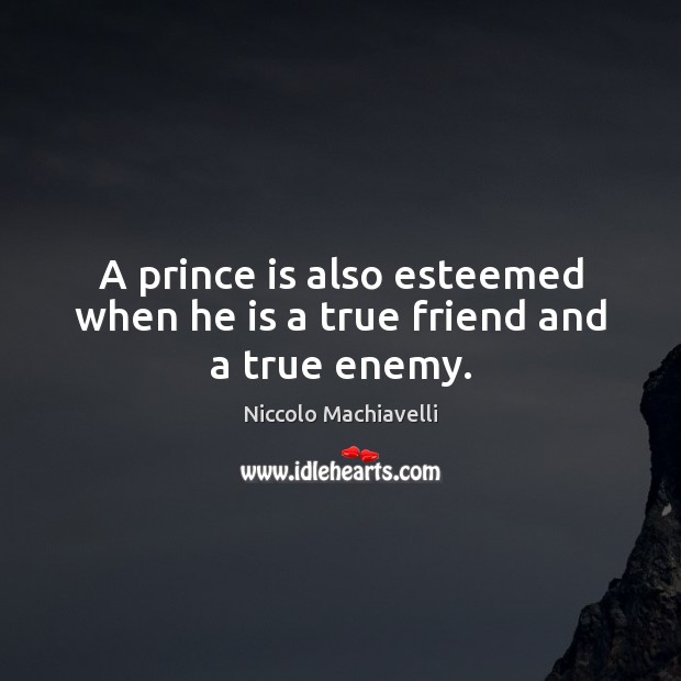 A prince is also esteemed when he is a true friend and a true enemy. Niccolo Machiavelli Picture Quote