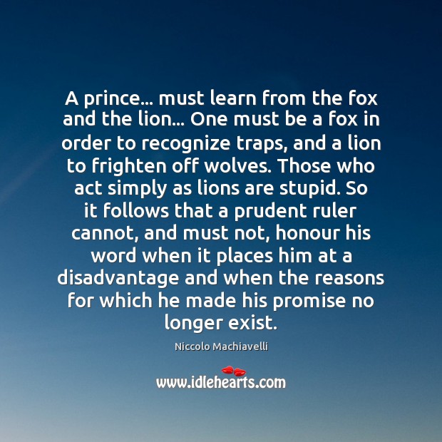 A prince… must learn from the fox and the lion… One must Niccolo Machiavelli Picture Quote