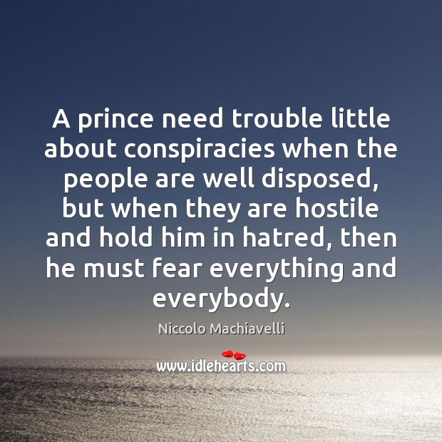 A prince need trouble little about conspiracies when the people are well Niccolo Machiavelli Picture Quote