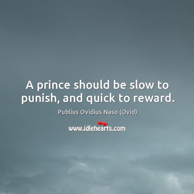 A prince should be slow to punish, and quick to reward. Publius Ovidius Naso (Ovid) Picture Quote