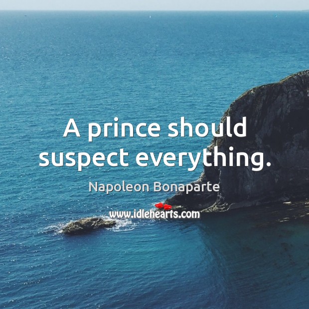 A prince should suspect everything. Napoleon Bonaparte Picture Quote